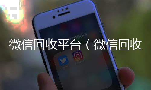 微信回收平台收购微信号秒结账（微信回收平台有哪些）