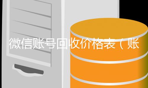 微信账号回收收购微信号秒结账价格表（账号回收价格表）